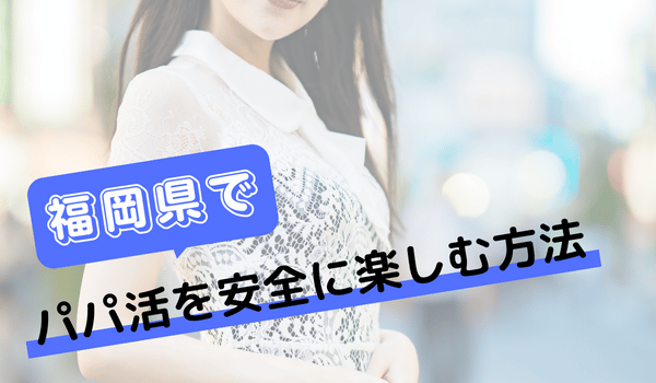 福岡でパパ活を安全に楽しむ方法