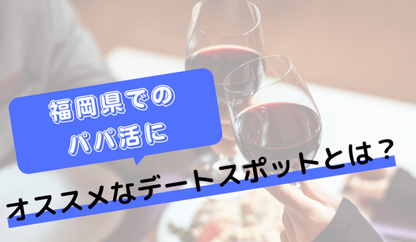 福岡のパパ活にオススメのデートスポット