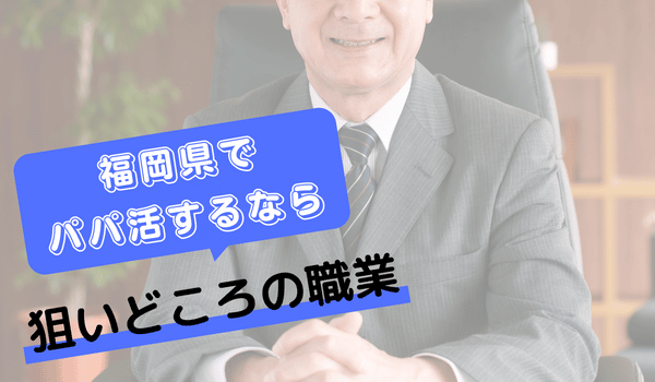 福岡でパパ活するなら狙いどころの職業